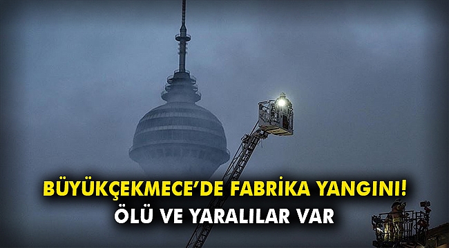 Büyükçekmece’de fabrika yangını! Ölü ve yaralılar var