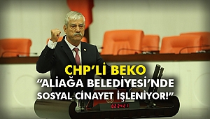 CHP’li Beko “Aliağa Belediyesi’nde sosyal cinayet işleniyor!”