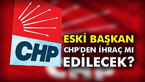 Eski Başkan CHP'den ihraç mı edilecek?