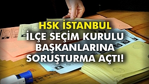 HSK İstanbul İlçe Seçim Kurulu başkanlarına soruşturma açtı!