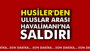 Husiler'den Uluslar arası Havalimanı’na Saldırı