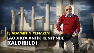 İş adamının cenazesi Laodikya Antik Kenti’nde kaldırıldı
