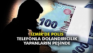 İzmir’de polis telefonla dolandırıcılık yapanların peşinde