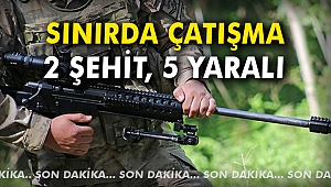 Sınırda Çatışma:2 şehit, 5 yaralı