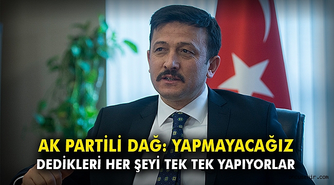 AK Partili Dağ: Yapmayacağız dedikleri her şeyi tek tek yapıyorlar