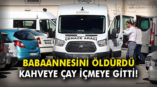 Babaannesini öldürdü kahveye çay içmeye gitti