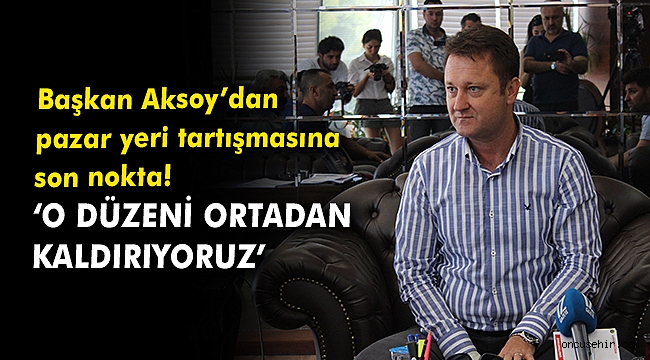 Başkan Aksoy'dan pazar yeri tartışmasına son nokta!