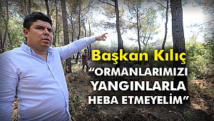 Başkan Kılıç “Ormanlarımızı yangınlarla heba etmeyelim”