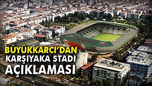 Büyükkarcı’dan Karşıyaka Stadı Açıklaması