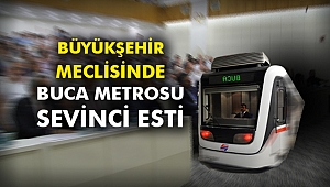 Büyükşehir Meclisinde Buca Metrosu sevinci esti