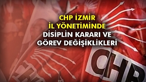 CHP İzmir İl Yönetimi disiplin kararı ve görev değişiklikleri