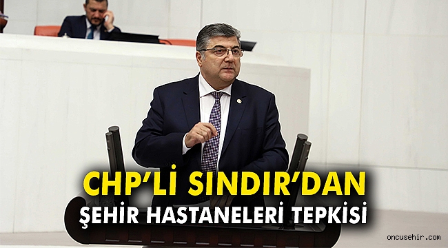 CHP'li Sındır’dan Şehir Hastaneleri tepkisi