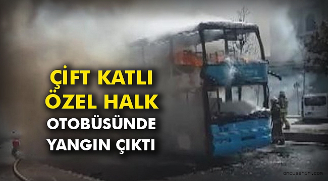 Çift katlı özel halk otobüsünde yangın çıktı
