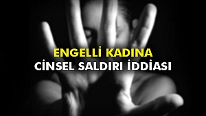 Engelli kadına cinsel saldırı iddiası