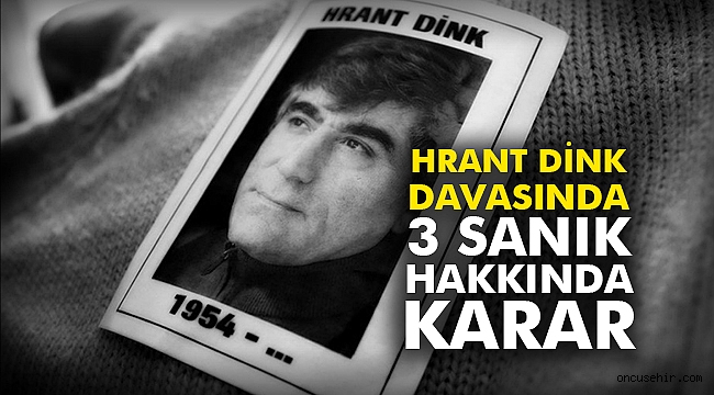 Hrant Dink davasında 3 sanık hakkında karar
