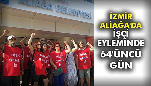 İzmir Aliağa'da İşçi Eyleminde 64'üncü Gün