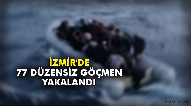 İzmir'de 77 düzensiz göçmen yakalandı