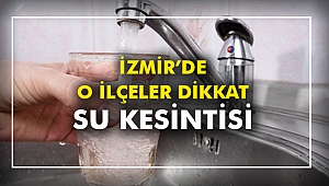 İzmir'de O ilçeler dikkat! Su kesintisi
