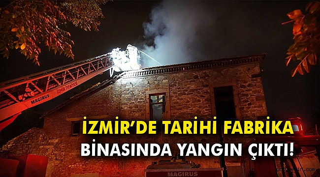 İzmir'de tarihi fabrika binasında yangın çıktı!