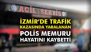İzmir'de trafik kazasında yaralanan polis memuru hayatını kaybetti