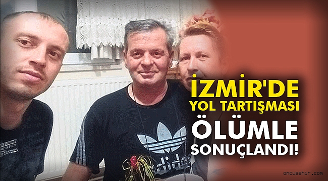 İzmir'de yol tartışması ölümle sonuçlandı!