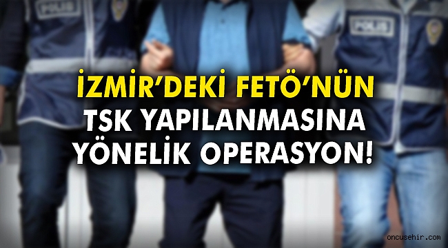 İzmir'deki FETÖ'nün TSK yapılanmasına yönelik operasyon