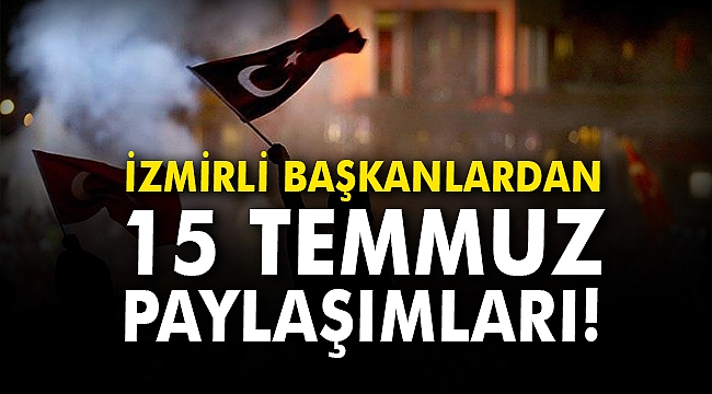 İzmirli Başkanlardan 15 Temmuz paylaşımları!