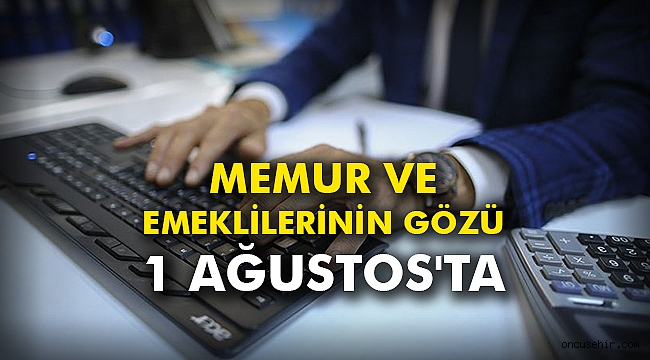 Memur ve emeklilerinin gözü 1 Ağustos'ta