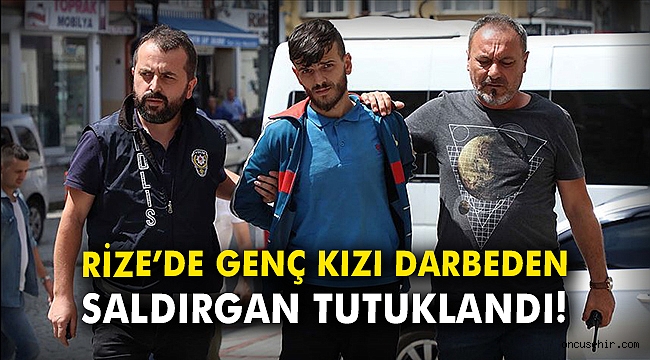 Rize'de genç kızı darbeden kişi tutuklandı!
