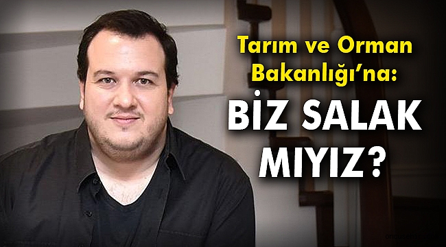 Şahan Gökbakar'dan Tarım ve Orman Bakanlığı'na: Biz salak mıyız?