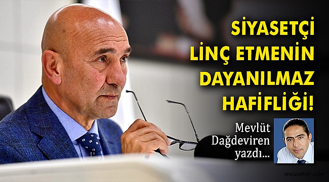 SİYASETÇİ LİNÇ ETMENİN DAYANILMAZ HAFİFLİĞİ!