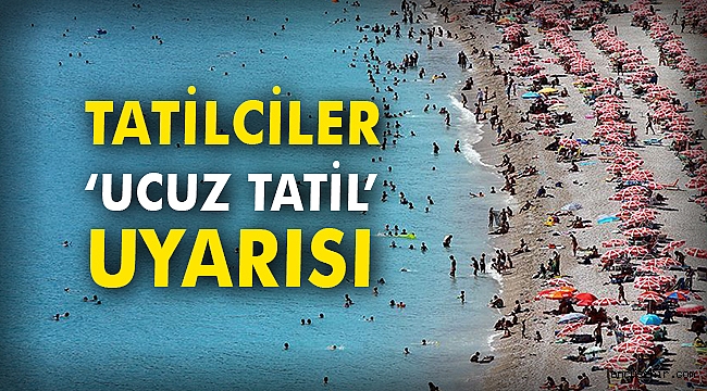 Tatilciler ‘ucuz tatil’ uyarısı