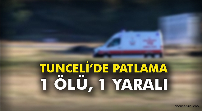 Tunceli’de patlama: 1 ölü, 1 yaralı