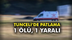 Tunceli’de patlama: 1 ölü, 1 yaralı