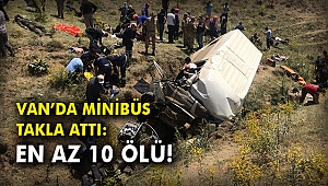 Van’da minibüs takla attı: En az 10 ölü!