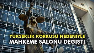 Yükseklik korkusu nedeniyle mahkeme salonu değişti