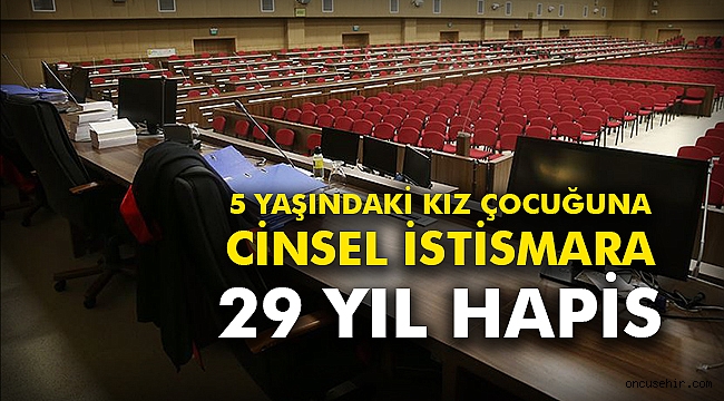 5 yaşındaki kız çocuğuna cinsel istismara 29 yıl hapis