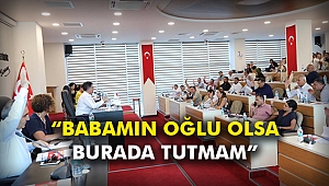 “Babamın oğlu olsa burada tutmam”