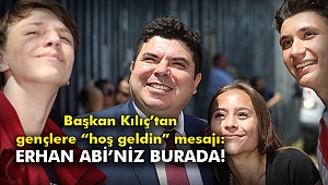 Başkan Kılıç’tan gençlere “hoş geldin” mesajı: Erhan Abi’niz burada!