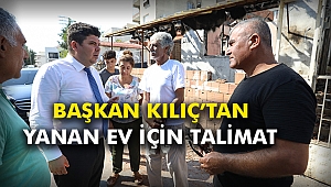 Başkan Kılıç’tan yanan ev için talimat