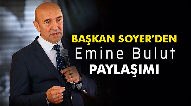 Başkan Soyer'den Emine Bulut paylaşımı