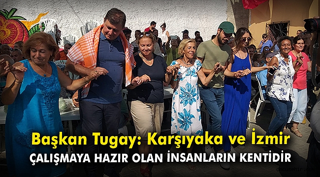Başkan Tugay: “Karşıyaka ve İzmir çalışmaya hazır olan insanların kentidir”