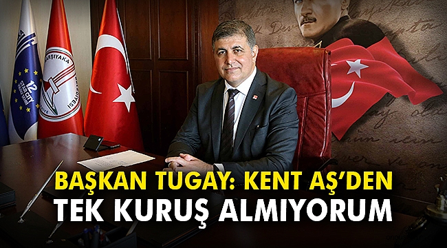 Başkan Tugay: KENT AŞ'den tek kuruş almıyorum