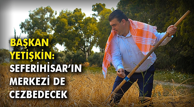 Başkan Yetişkin: Seferihisar’ın merkezi de cezbedecek