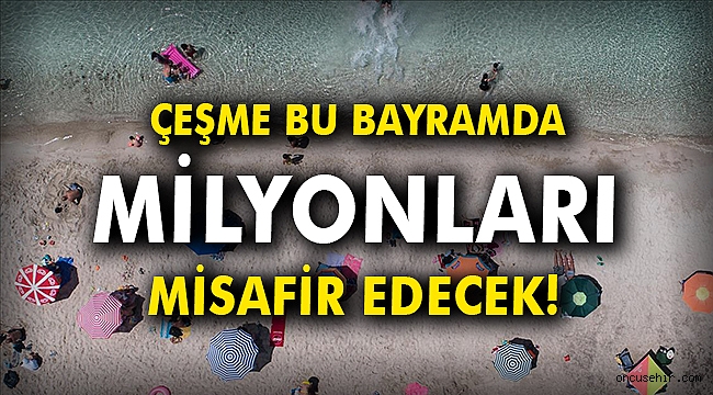 Çeşme bu bayramda milyonları misafir edecek!