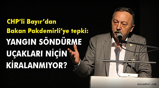 CHP’li Bayır’dan Bakan Pakdemirli’ye tepki: Yangın söndürme uçakları niçin kiralanmıyor?