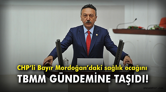 CHP’li Bayır Mordoğan’daki sağlık ocağını TBMM gündemine taşıdı