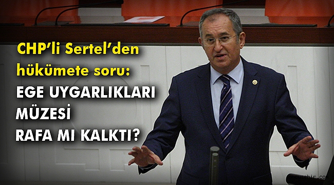 CHP’li Sertel'den hükümete: Ege Uygarlıkları Müzesi rafa mı kalktı?