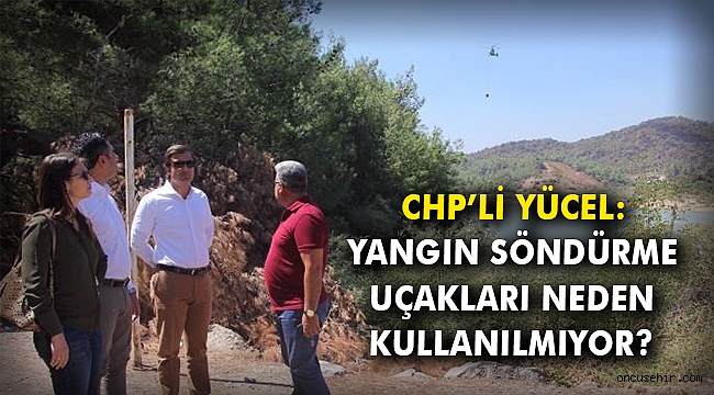CHP’li Yücel: Yangın söndürme uçakları neden kullanılmıyor?