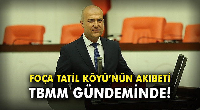 Foça Tatil Köyü’nün akıbeti TBMM gündeminde!